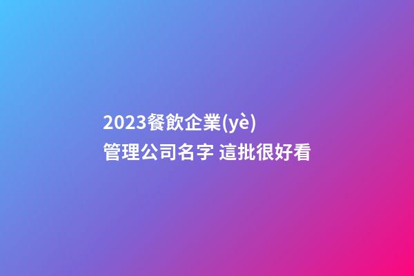 2023餐飲企業(yè)管理公司名字 這批很好看-第1張-公司起名-玄機派